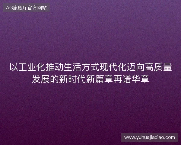 以工业化推动生活方式现代化迈向高质量发展的新时代新篇章再谱华章
