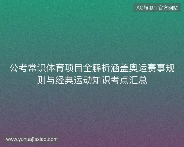 公考常识体育项目全解析涵盖奥运赛事规则与经典运动知识考点汇总